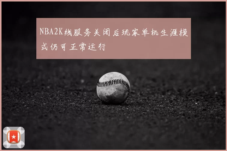 NBA2K线服务关闭后玩家单机生涯模式仍可正常运行