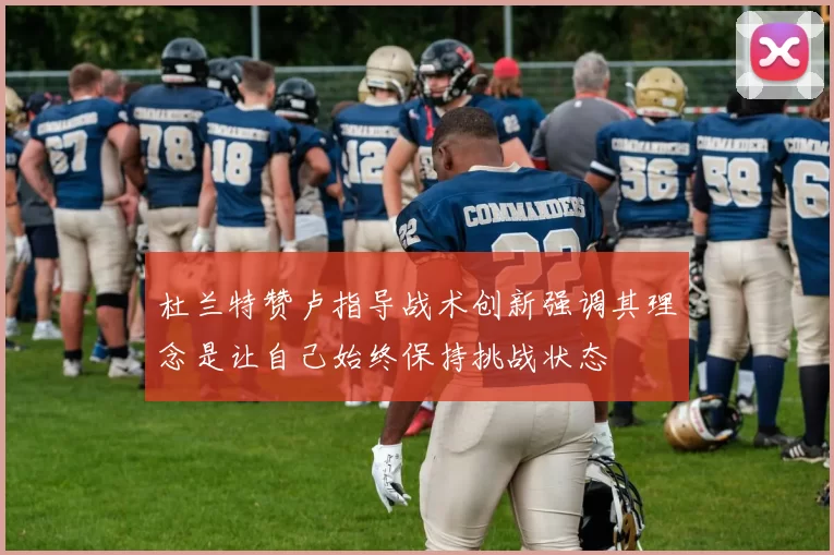 杜兰特赞卢指导战术创新强调其理念是让自己始终保持挑战状态