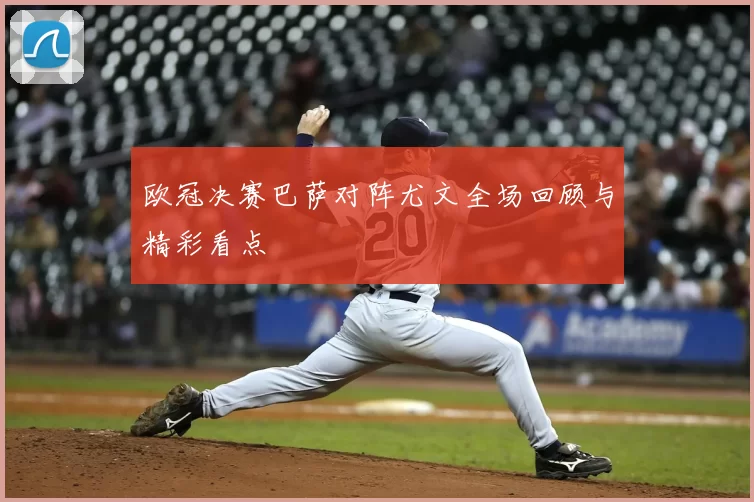 欧冠决赛巴萨对阵尤文全场回顾与精彩看点