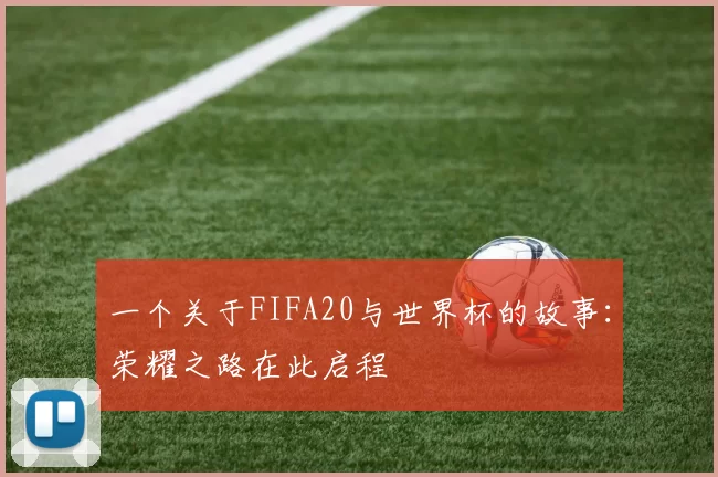 一个关于FIFA20与世界杯的故事:荣耀之路在此启程