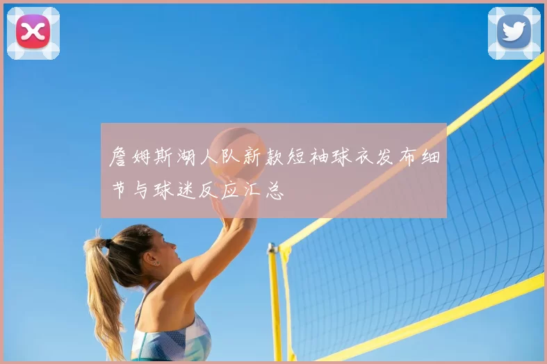 詹姆斯湖人队新款短袖球衣发布细节与球迷反应汇总