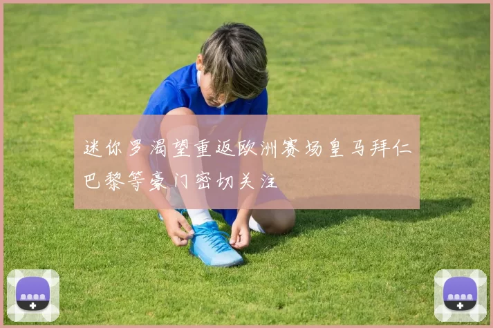迷你罗渴望重返欧洲赛场皇马拜仁巴黎等豪门密切关注