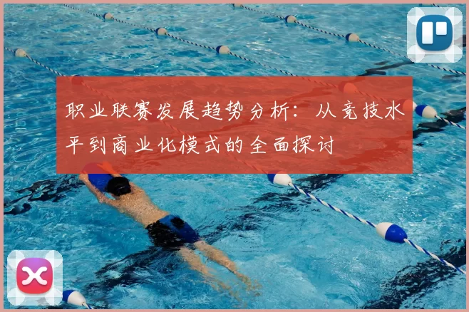 职业联赛发展趋势分析:从竞技水平到商业化模式的全面探讨