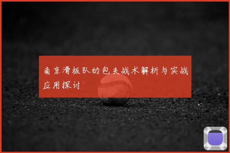 南京滑板队的包夹战术解析与实战应用探讨