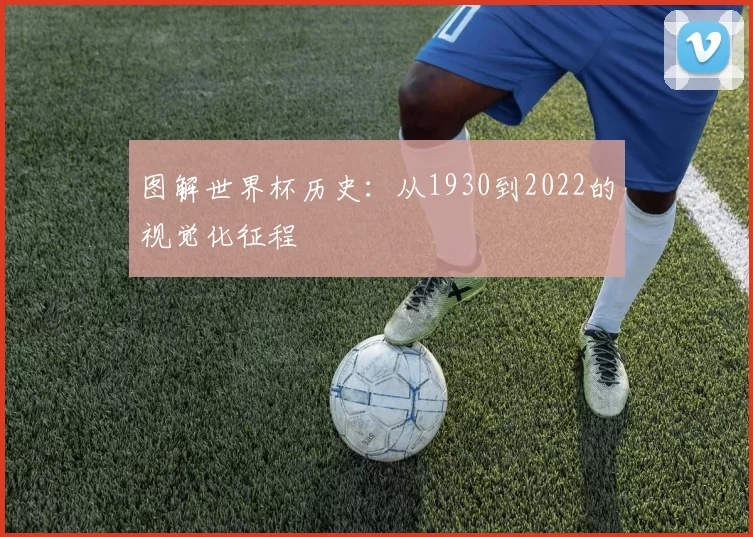 图解世界杯历史:从1930到2022的视觉化征程