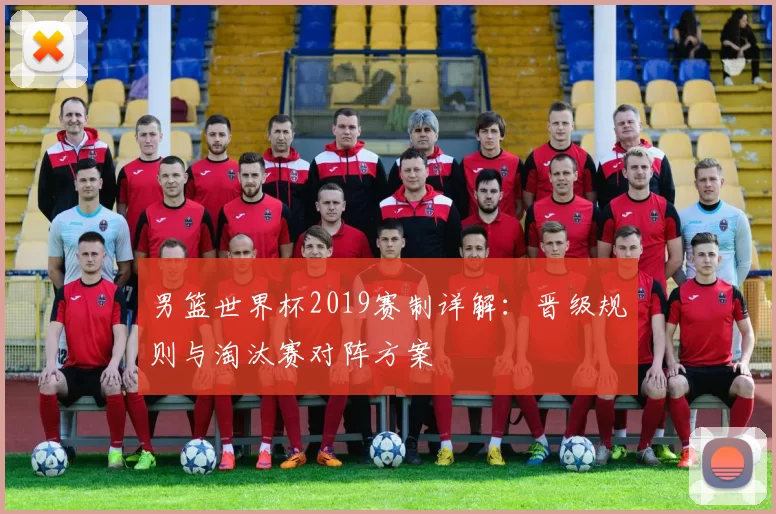 男篮世界杯2019赛制详解:晋级规则与淘汰赛对阵方案