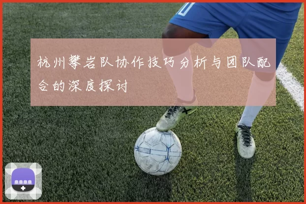杭州攀岩队协作技巧分析与团队配合的深度探讨