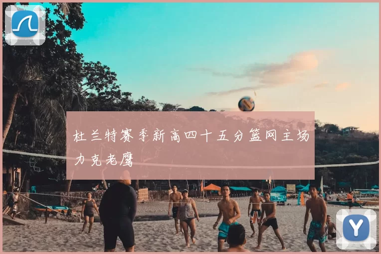 杜兰特赛季新高四十五分篮网主场力克老鹰