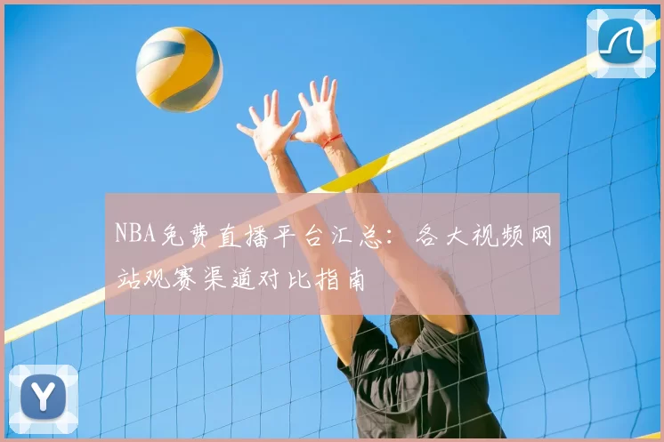 NBA免费直播平台汇总:各大视频网站观赛渠道对比指南