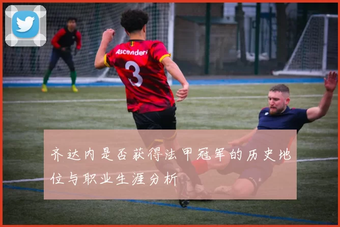 齐达内是否获得法甲冠军的历史地位与职业生涯分析