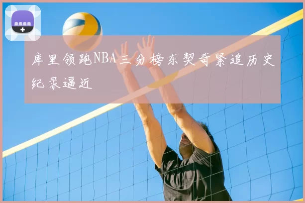 库里领跑NBA三分榜东契奇紧追历史纪录逼近