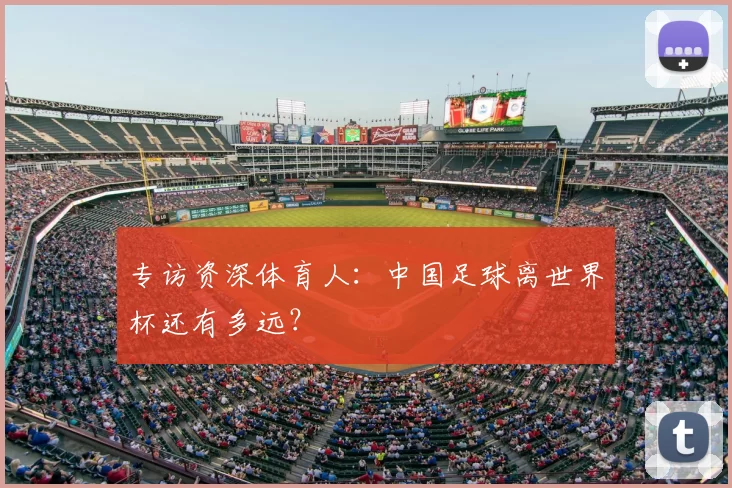专访资深体育人:中国足球离世界杯还有多远?