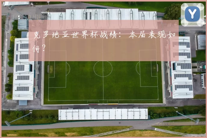 克罗地亚世界杯战绩:本届表现如何?