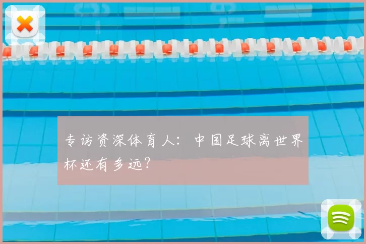专访资深体育人:中国足球离世界杯还有多远?
