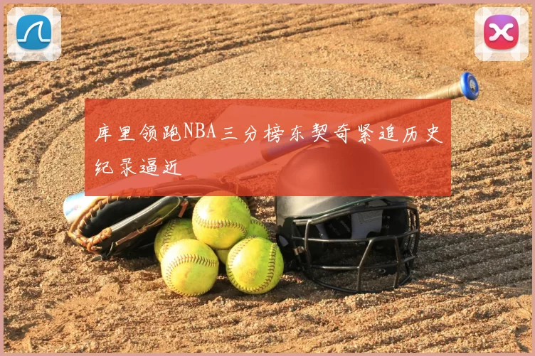 库里领跑NBA三分榜东契奇紧追历史纪录逼近