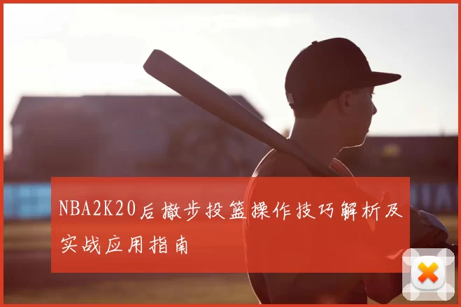 NBA2K20后撤步投篮操作技巧解析及实战应用指南