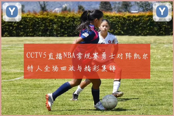CCTV5直播NBA常规赛勇士对阵凯尔特人全场回放与精彩集锦