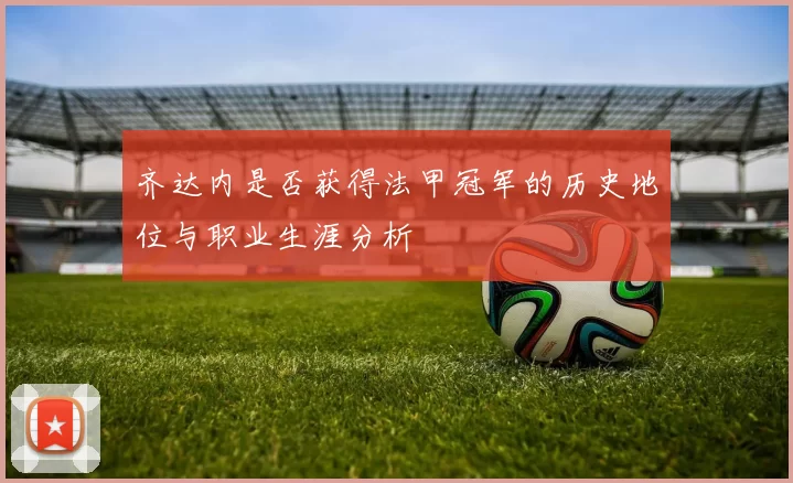 齐达内是否获得法甲冠军的历史地位与职业生涯分析