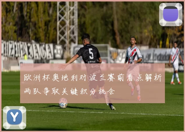 欧洲杯奥地利对波兰赛前看点解析两队争取关键积分机会