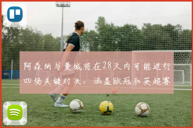 阿森纳与曼城将在28天内可能进行四场关键对决,涵盖欧冠和英超赛事