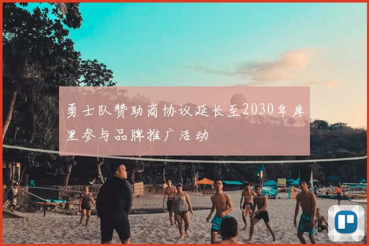 勇士队赞助商协议延长至2030年库里参与品牌推广活动
