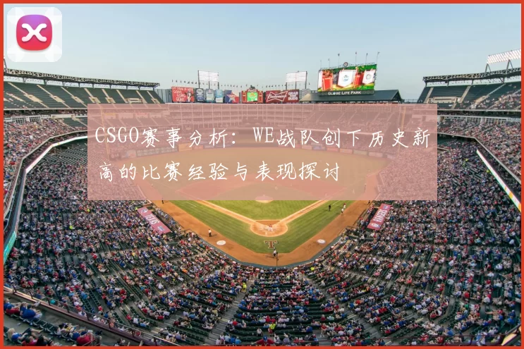CSGO赛事分析:WE战队创下历史新高的比赛经验与表现探讨