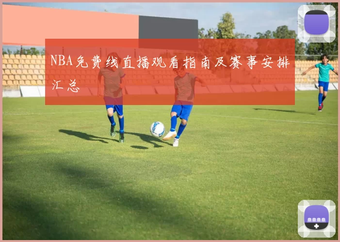 NBA免费线直播观看指南及赛事安排汇总