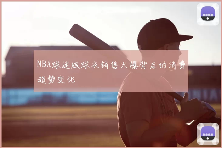 NBA球迷版球衣销售火爆背后的消费趋势变化