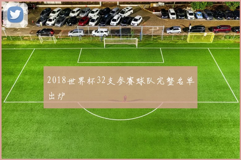 2018世界杯32支参赛球队完整名单出炉