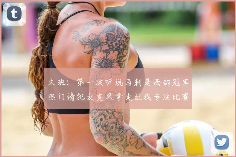 文班:第一次听说马刺是西部冠军热门请把麦克风拿走让我专注比赛
