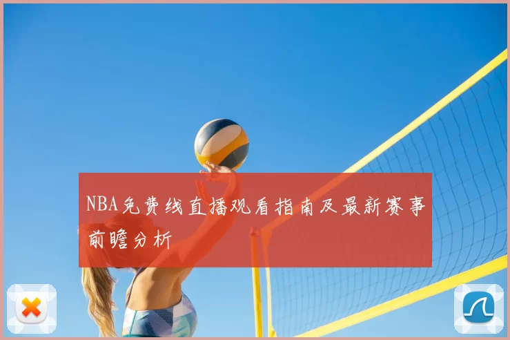 NBA免费线直播观看指南及最新赛事前瞻分析