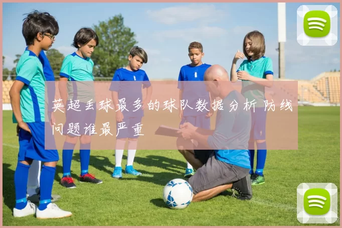 英超丢球最多的球队数据分析 防线问题谁最严重