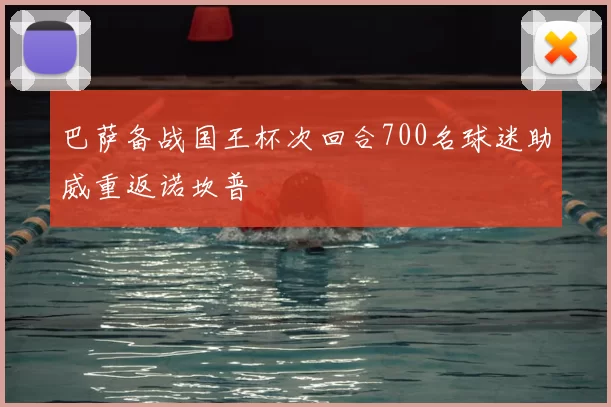巴萨备战国王杯次回合700名球迷助威重返诺坎普