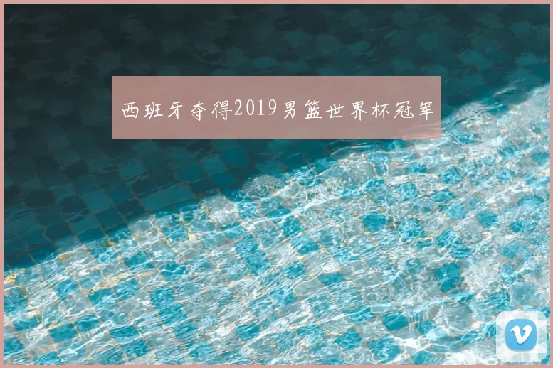 西班牙夺得2019男篮世界杯冠军