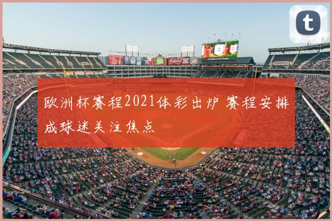 欧洲杯赛程2021体彩出炉 赛程安排成球迷关注焦点