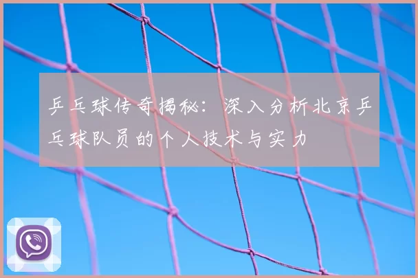 乒乓球传奇揭秘：深入分析北京乒乓球队员的个人技术与实力