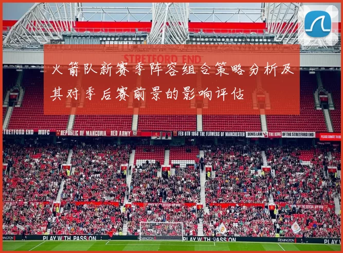 火箭队新赛季阵容组合策略分析及其对季后赛前景的影响评估