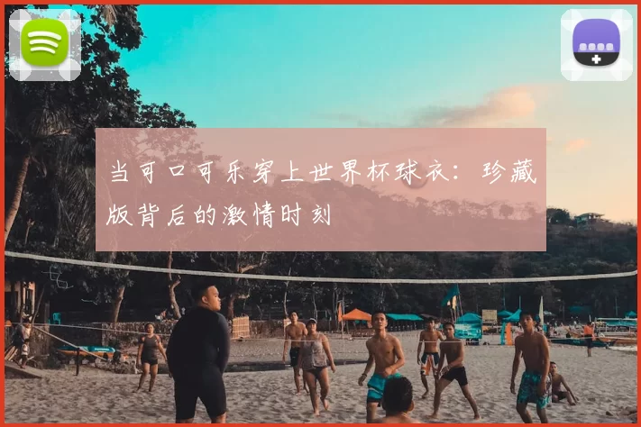 当可口可乐穿上世界杯球衣:珍藏版背后的激情时刻