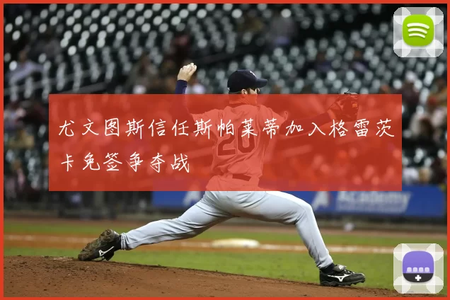 尤文图斯信任斯帕莱蒂加入格雷茨卡免签争夺战