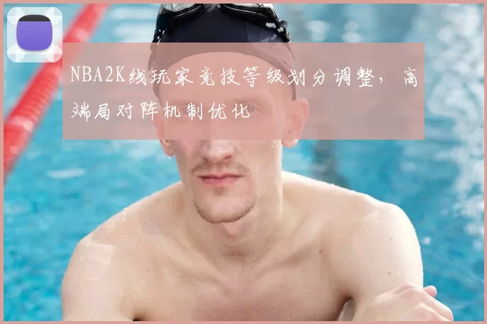 NBA2K线玩家竞技等级划分调整，高端局对阵机制优化