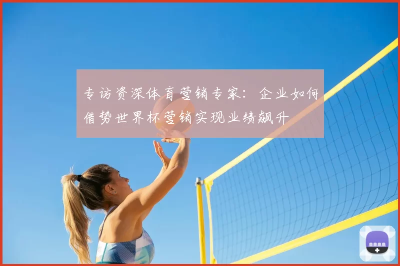 专访资深体育营销专家:企业如何借势世界杯营销实现业绩飙升