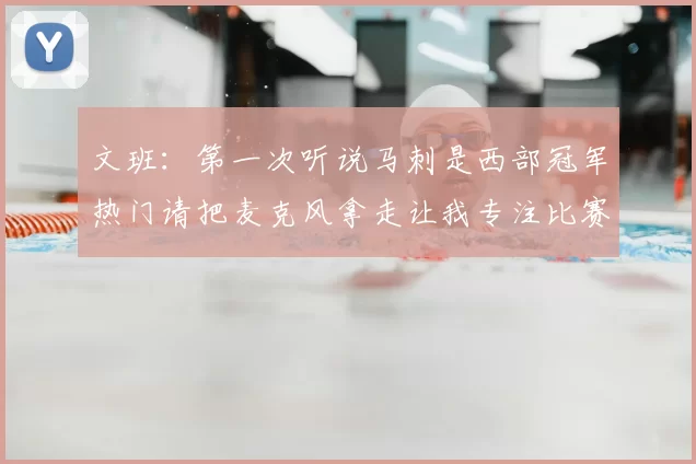 文班:第一次听说马刺是西部冠军热门请把麦克风拿走让我专注比赛