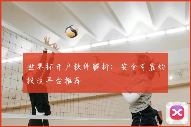 世界杯开户软件解析:安全可靠的投注平台推荐