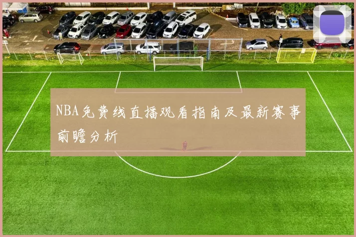 NBA免费线直播观看指南及最新赛事前瞻分析