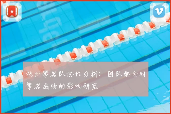 杭州攀岩队协作分析:团队配合对攀岩成绩的影响研究
