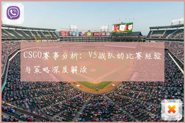 CSGO赛事分析:V5战队的比赛经验与策略深度解读