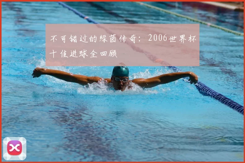 不可错过的绿茵传奇:2006世界杯十佳进球全回顾