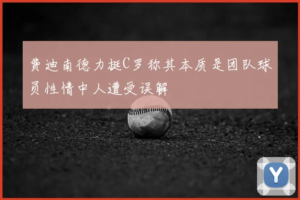 费迪南德力挺C罗称其本质是团队球员性情中人遭受误解