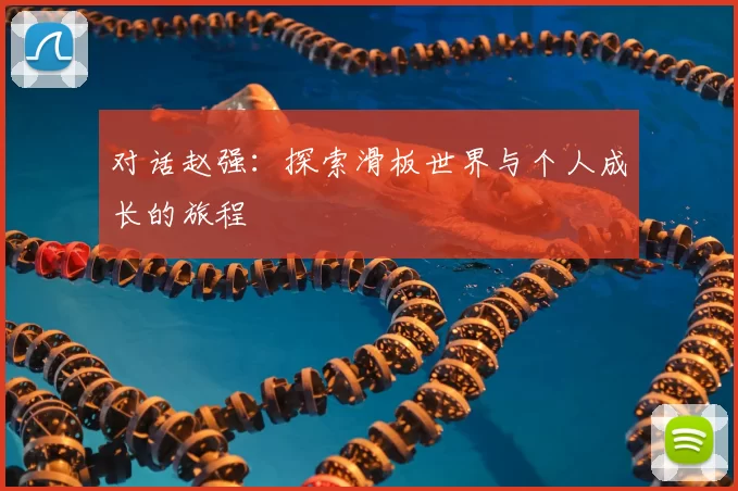 对话赵强:探索滑板世界与个人成长的旅程