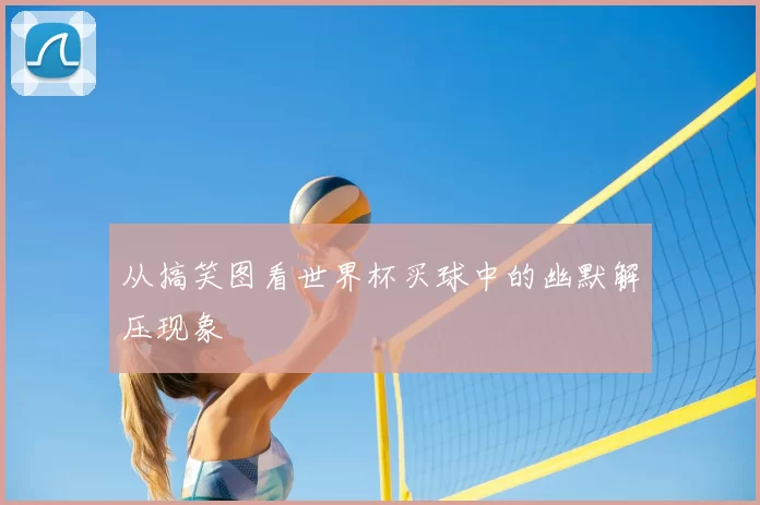从搞笑图看世界杯买球中的幽默解压现象